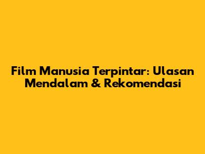 Film 'Manusia Terpintar': Ulasan Mendalam & Rekomendasi