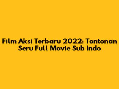 Film Aksi Terbaru 2022: Tontonan Seru Full Movie Sub Indo
