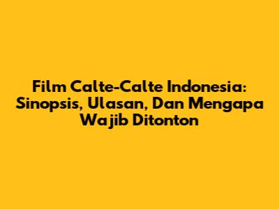 Film Calte-Calte Indonesia: Sinopsis, Ulasan, Dan Mengapa Wajib Ditonton
