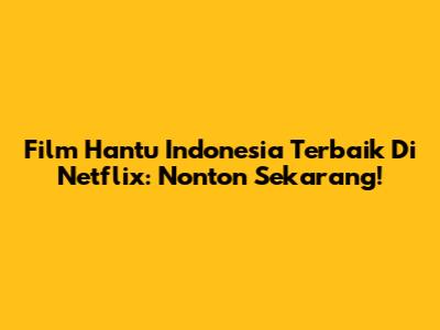 Film Hantu Indonesia Terbaik Di Netflix: Nonton Sekarang!