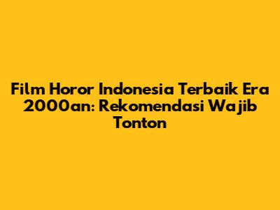 Film Horor Indonesia Terbaik Era 2000an: Rekomendasi Wajib Tonton