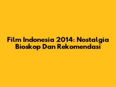 Film Indonesia 2014: Nostalgia Bioskop Dan Rekomendasi