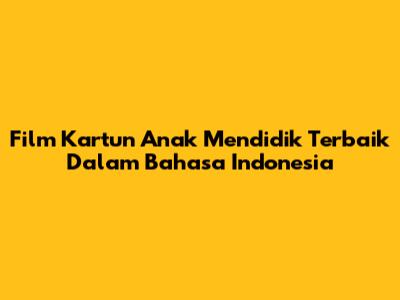 Film Kartun Anak Mendidik Terbaik Dalam Bahasa Indonesia