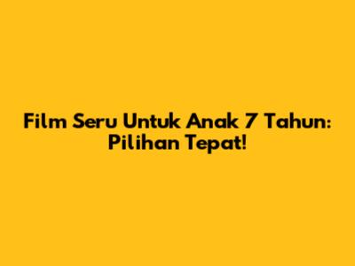 Film Seru Untuk Anak 7 Tahun: Pilihan Tepat!