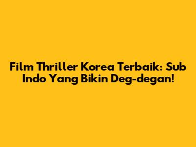 Film Thriller Korea Terbaik: Sub Indo Yang Bikin Deg-degan!