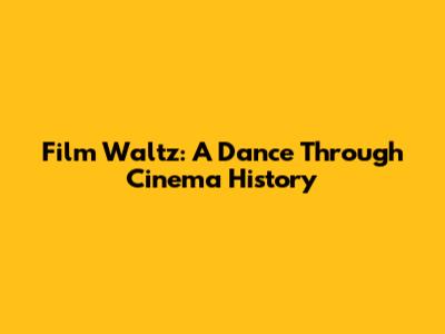 Film Waltz: A Dance Through Cinema History