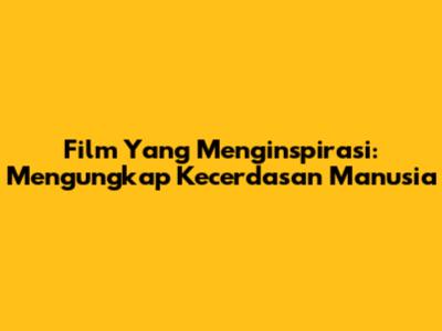 Film Yang Menginspirasi: Mengungkap Kecerdasan Manusia
