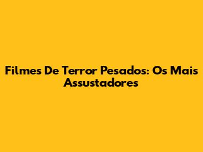 Filmes De Terror Pesados: Os Mais Assustadores