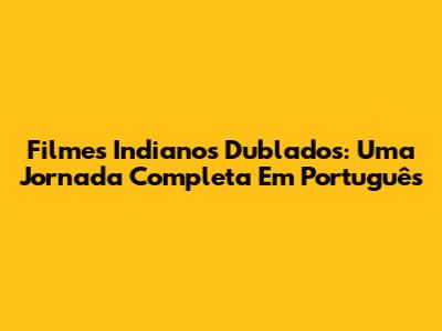 Filmes Indianos Dublados: Uma Jornada Completa Em Português