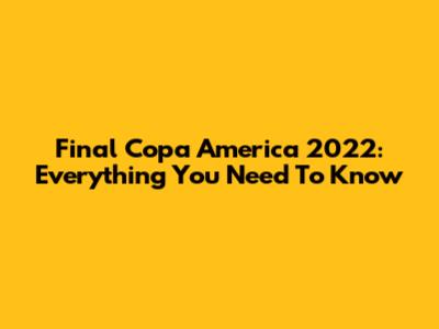 Final Copa America 2022: Everything You Need To Know