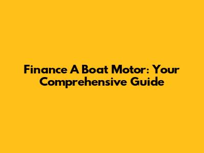 Finance A Boat Motor: Your Comprehensive Guide