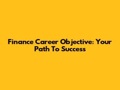 Finance Career Objective: Your Path To Success