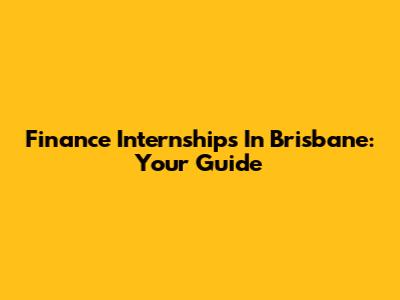Finance Internships In Brisbane: Your Guide