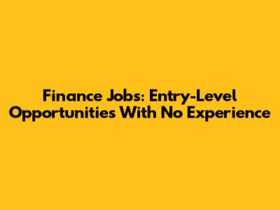 Finance Jobs: Entry-Level Opportunities With No Experience
