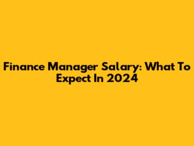 Finance Manager Salary: What To Expect In 2024