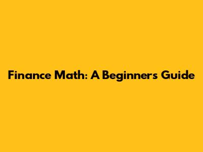 Finance Math: A Beginner's Guide