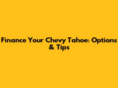 Finance Your Chevy Tahoe: Options & Tips