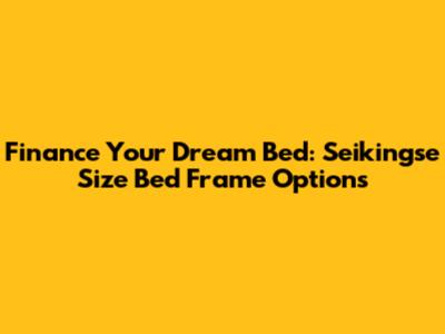 Finance Your Dream Bed: Seikingse Size Bed Frame Options