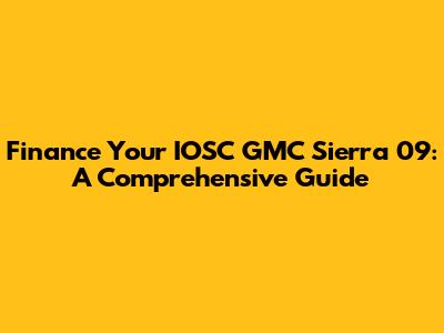 Finance Your IOSC GMC Sierra 09: A Comprehensive Guide