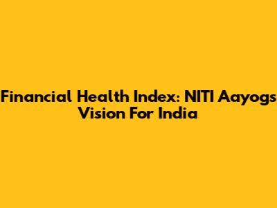 Financial Health Index: NITI Aayog's Vision For India