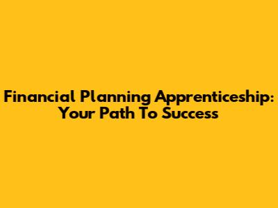 Financial Planning Apprenticeship: Your Path To Success