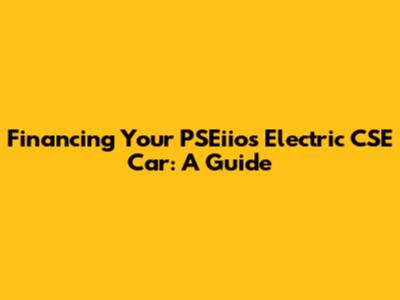 Financing Your PSEiios Electric CSE Car: A Guide