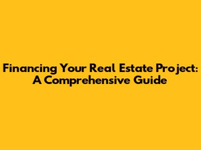 Financing Your Real Estate Project: A Comprehensive Guide
