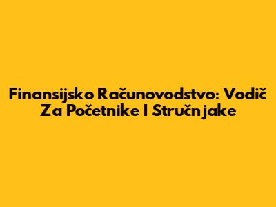 Finansijsko Računovodstvo: Vodič Za Početnike I Stručnjake