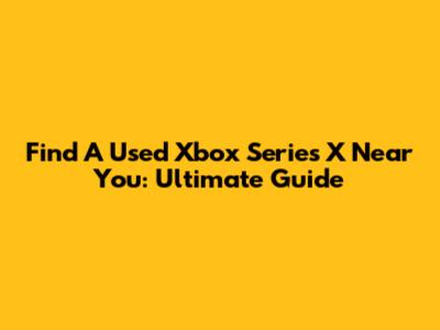 Find A Used Xbox Series X Near You: Ultimate Guide