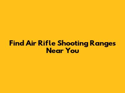 Find Air Rifle Shooting Ranges Near You