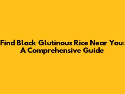 Find Black Glutinous Rice Near You: A Comprehensive Guide