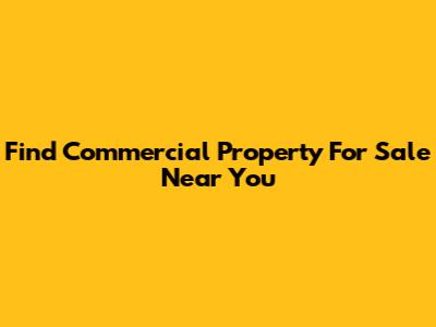 Find Commercial Property For Sale Near You