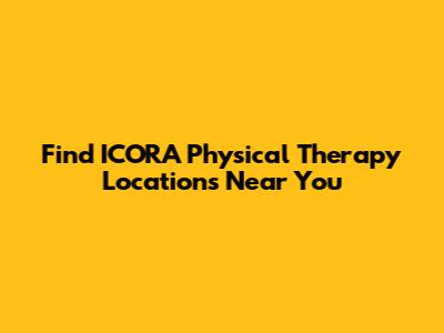 Find ICORA Physical Therapy Locations Near You