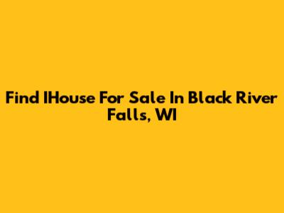 Find IHouse For Sale In Black River Falls, WI