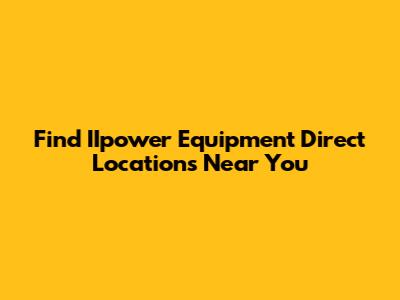 Find IIpower Equipment Direct Locations Near You