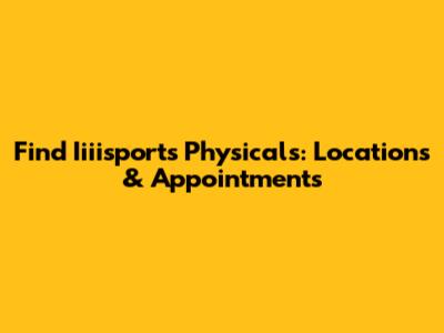 Find Iiiisports Physicals: Locations & Appointments