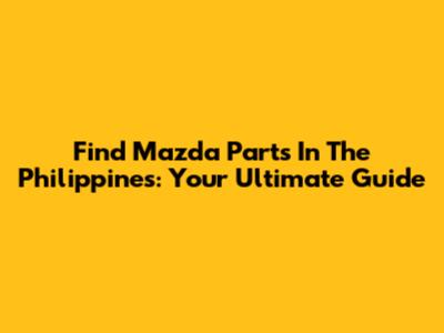 Find Mazda Parts In The Philippines: Your Ultimate Guide