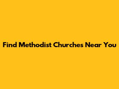 Find Methodist Churches Near You