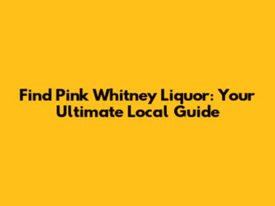 Find Pink Whitney Liquor: Your Ultimate Local Guide