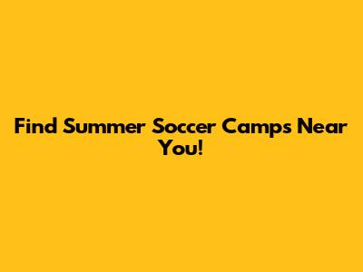 Find Summer Soccer Camps Near You!