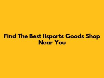 Find The Best Iisports Goods Shop Near You