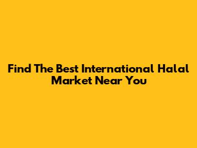 Find The Best International Halal Market Near You