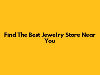 Find The Best Jewelry Store Near You
