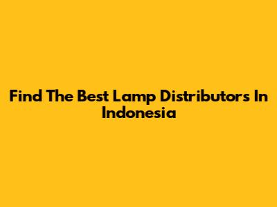 Find The Best Lamp Distributors In Indonesia