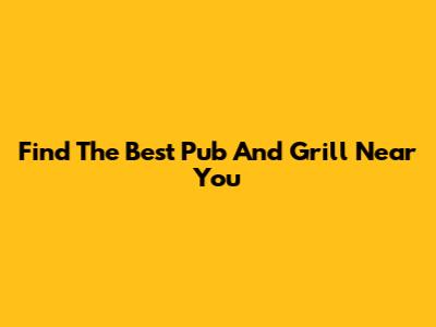 Find The Best Pub And Grill Near You