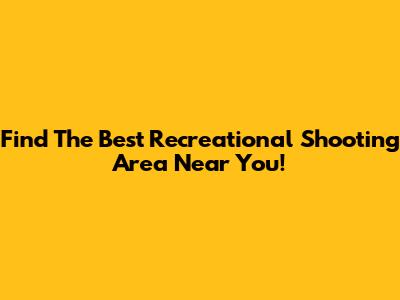 Find The Best Recreational Shooting Area Near You!