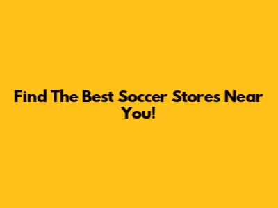 Find The Best Soccer Stores Near You!