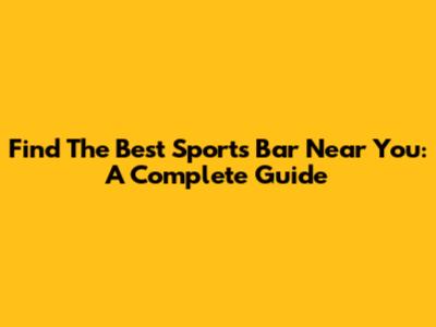 Find The Best Sports Bar Near You: A Complete Guide