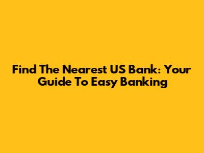 Find The Nearest US Bank: Your Guide To Easy Banking