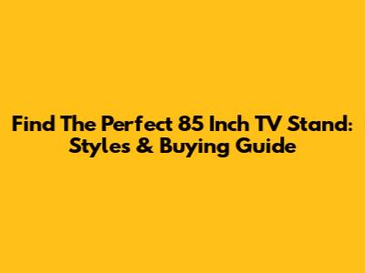 Find The Perfect 85 Inch TV Stand: Styles & Buying Guide